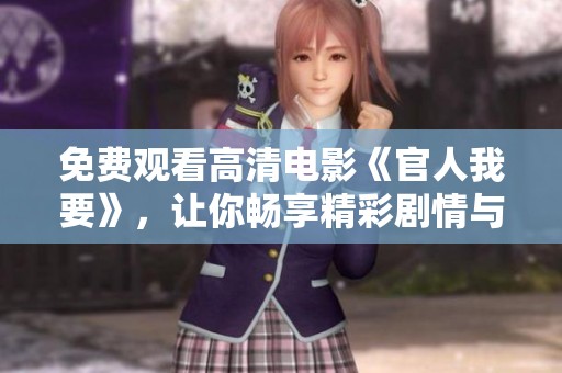 免费观看高清电影《官人我要》，让你畅享精彩剧情与绝佳视听体验