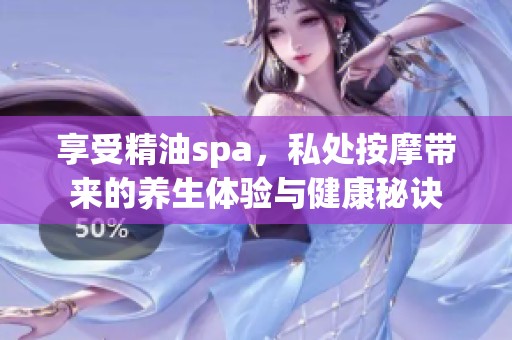 享受精油spa，私处按摩带来的养生体验与健康秘诀