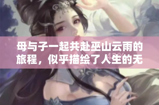 母与子一起共赴巫山云雨的旅程，似乎描绘了人生的无限可能性。