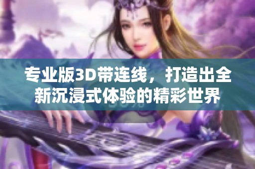 专业版3D带连线，打造出全新沉浸式体验的精彩世界