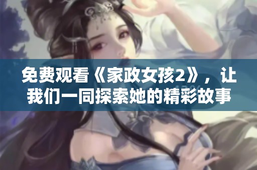 免费观看《家政女孩2》，让我们一同探索她的精彩故事