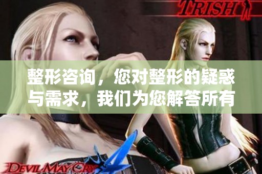 整形咨询，您对整形的疑惑与需求，我们为您解答所有问题