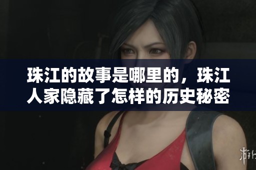 珠江的故事是哪里的，珠江人家隐藏了怎样的历史秘密