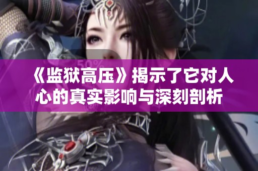 《监狱高压》揭示了它对人心的真实影响与深刻剖析