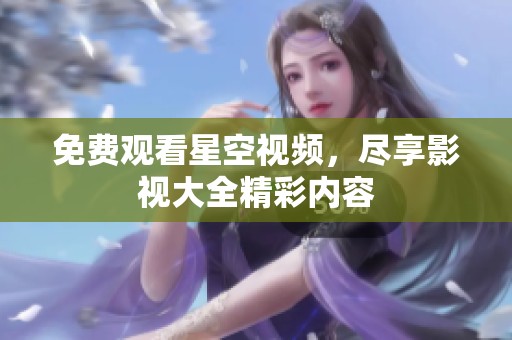 免费观看星空视频，尽享影视大全精彩内容