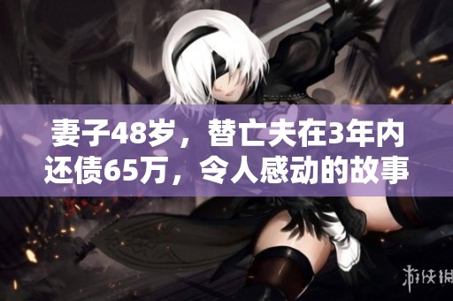妻子48岁，替亡夫在3年内还债65万，令人感动的故事。