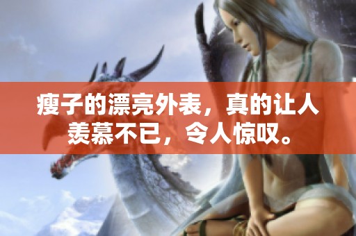 瘦子的漂亮外表，真的让人羡慕不已，令人惊叹。