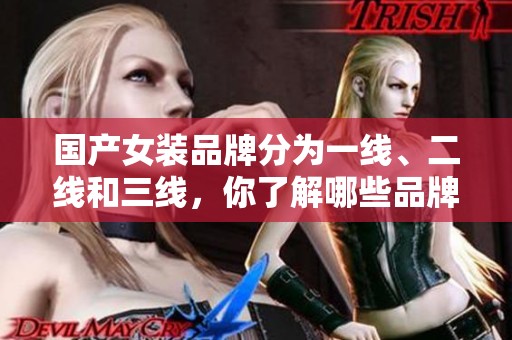 国产女装品牌分为一线、二线和三线，你了解哪些品牌呢