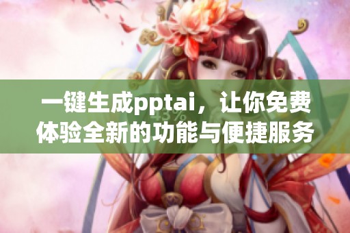 一键生成pptai，让你免费体验全新的功能与便捷服务