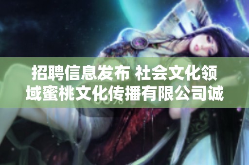 招聘信息发布 社会文化领域蜜桃文化传播有限公司诚邀人才加入