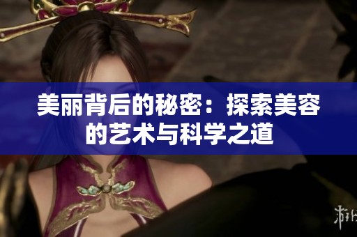 美丽背后的秘密：探索美容的艺术与科学之道