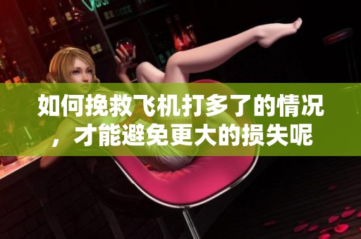 如何挽救飞机打多了的情况，才能避免更大的损失呢