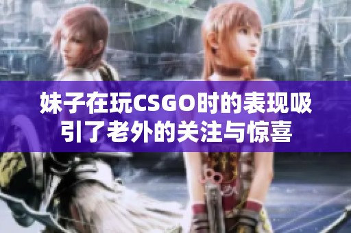 妹子在玩CSGO时的表现吸引了老外的关注与惊喜
