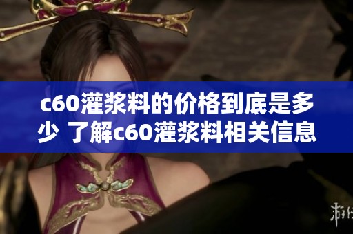 c60灌浆料的价格到底是多少 了解c60灌浆料相关信息与市场行情