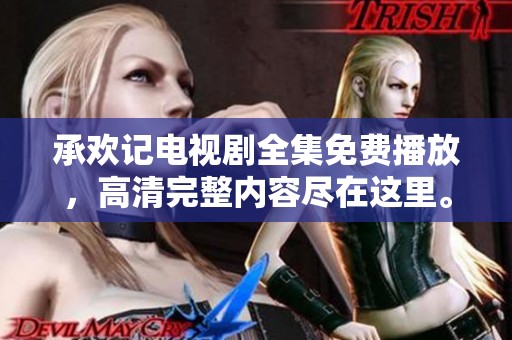 承欢记电视剧全集免费播放，高清完整内容尽在这里。
