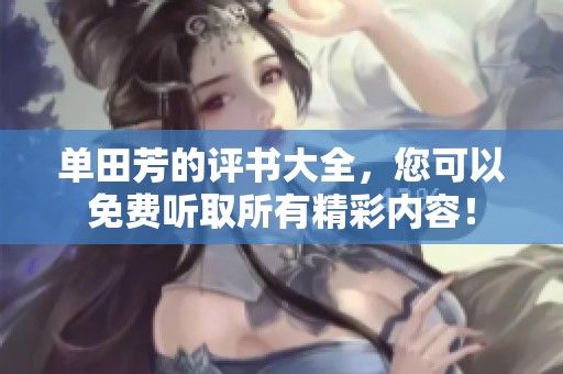 单田芳的评书大全，您可以免费听取所有精彩内容！