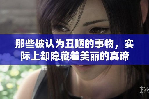 那些被认为丑陋的事物，实际上却隐藏着美丽的真谛