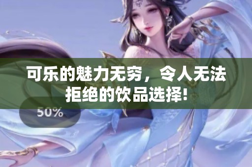 可乐的魅力无穷，令人无法拒绝的饮品选择!