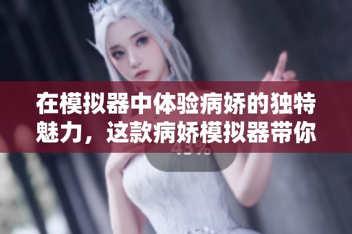在模拟器中体验病娇的独特魅力，这款病娇模拟器带你走入奇幻世界