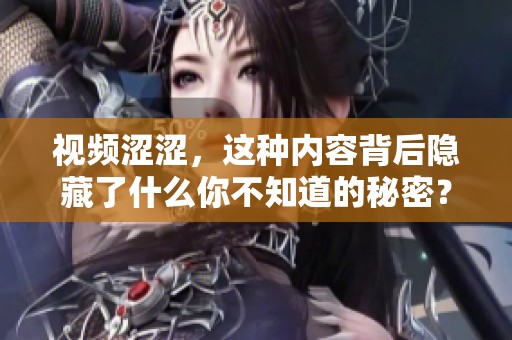 视频涩涩，这种内容背后隐藏了什么你不知道的秘密？
