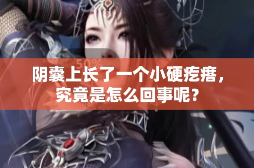 阴囊上长了一个小硬疙瘩，究竟是怎么回事呢？