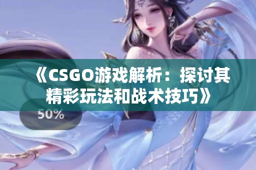 《CSGO游戏解析：探讨其精彩玩法和战术技巧》