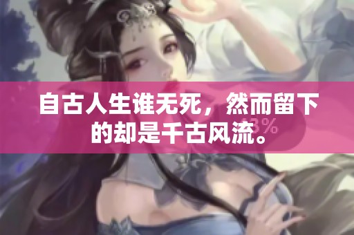 自古人生谁无死，然而留下的却是千古风流。