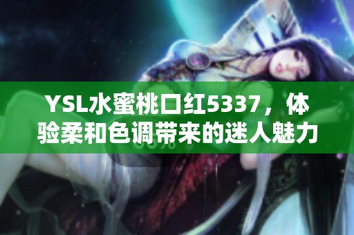 YSL水蜜桃口红5337，体验柔和色调带来的迷人魅力