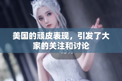 美国的顽皮表现，引发了大家的关注和讨论
