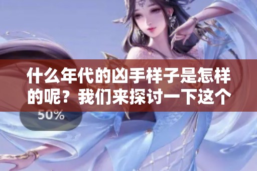 什么年代的凶手样子是怎样的呢？我们来探讨一下这个问题。