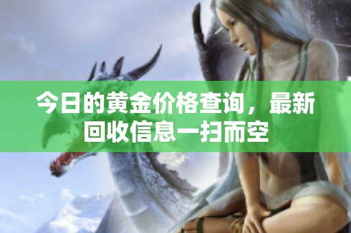 今日的黄金价格查询，最新回收信息一扫而空