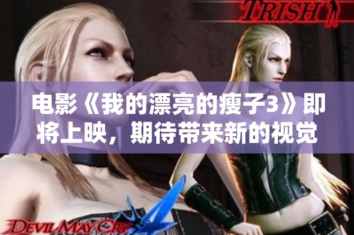 电影《我的漂亮的瘦子3》即将上映，期待带来新的视觉精彩体验