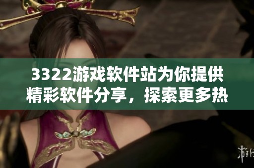3322游戏软件站为你提供精彩软件分享，探索更多热门游戏和应用资源！