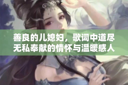 善良的儿媳妇，歌词中道尽无私奉献的情怀与温暖感人故事