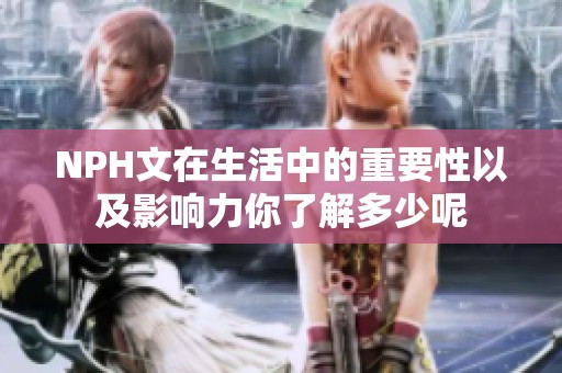 NPH文在生活中的重要性以及影响力你了解多少呢