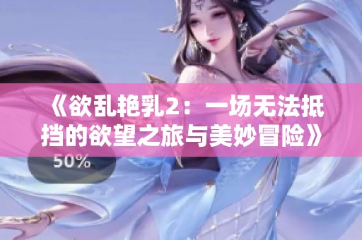《欲乱艳乳2：一场无法抵挡的欲望之旅与美妙冒险》