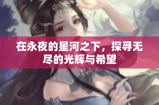 在永夜的星河之下，探寻无尽的光辉与希望