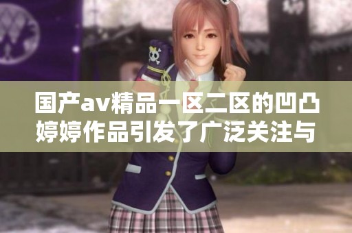 国产**精品一区二区的凹凸**作品引发了广泛关注与讨论