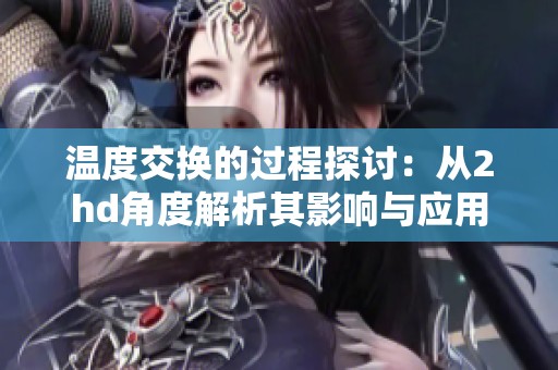 温度交换的过程探讨：从2hd角度解析其影响与应用