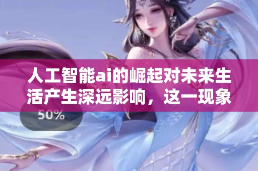 人工智能ai的崛起对未来生活产生深远影响，这一现象值得我们深入探讨