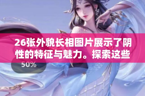 26张外貌长相图片展示了阴性的特征与魅力。探索这些令人惊叹的阴性风格与风采。