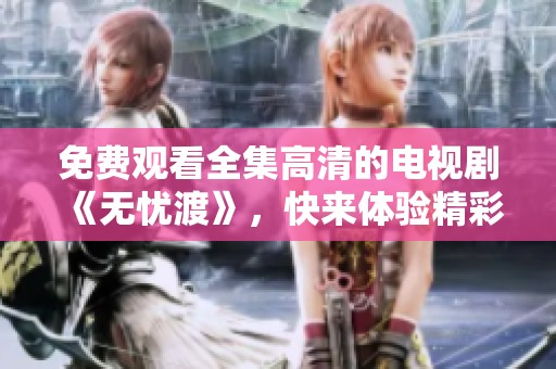 免费观看全集高清的电视剧《无忧渡》，快来体验精彩内容吧