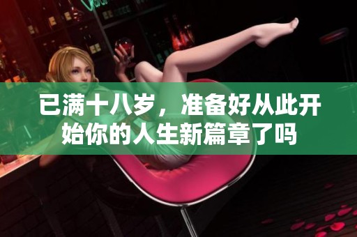 已满十八岁，准备好从此开始你的人生新篇章了吗