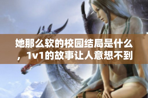 她那么软的校园结局是什么，1v1的故事让人意想不到