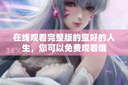 在线观看完整版的蛮好的人生，您可以免费观看哦