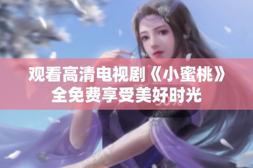 观看高清电视剧《小蜜桃》全免费享受美好时光