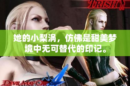 她的小梨涡，仿佛是甜美梦境中无可替代的印记。