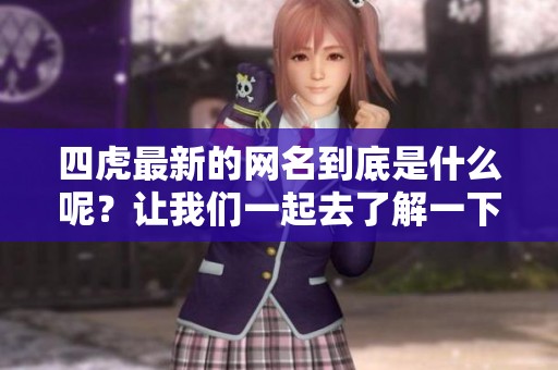 四虎最新的网名到底是什么呢？让我们一起去了解一下吧！
