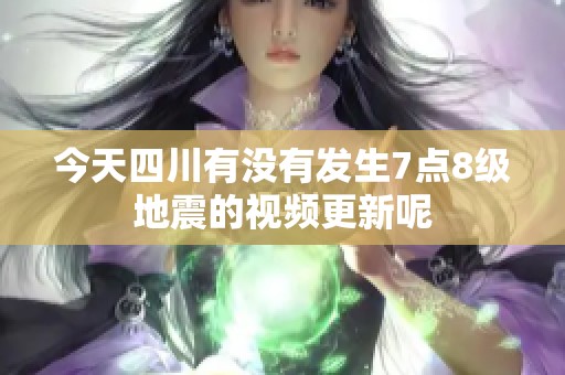 今天四川有没有发生7点8级地震的视频更新呢