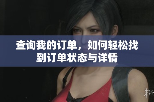 查询我的订单，如何轻松找到订单状态与详情